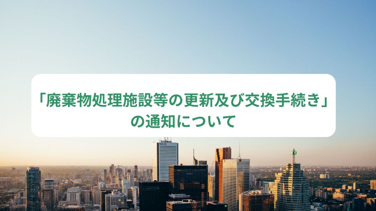 「廃棄物処理施設等の更新及び交換手続き」の通知について　～施設の更新・入替を緩和する内容ですが注意点も･･･～