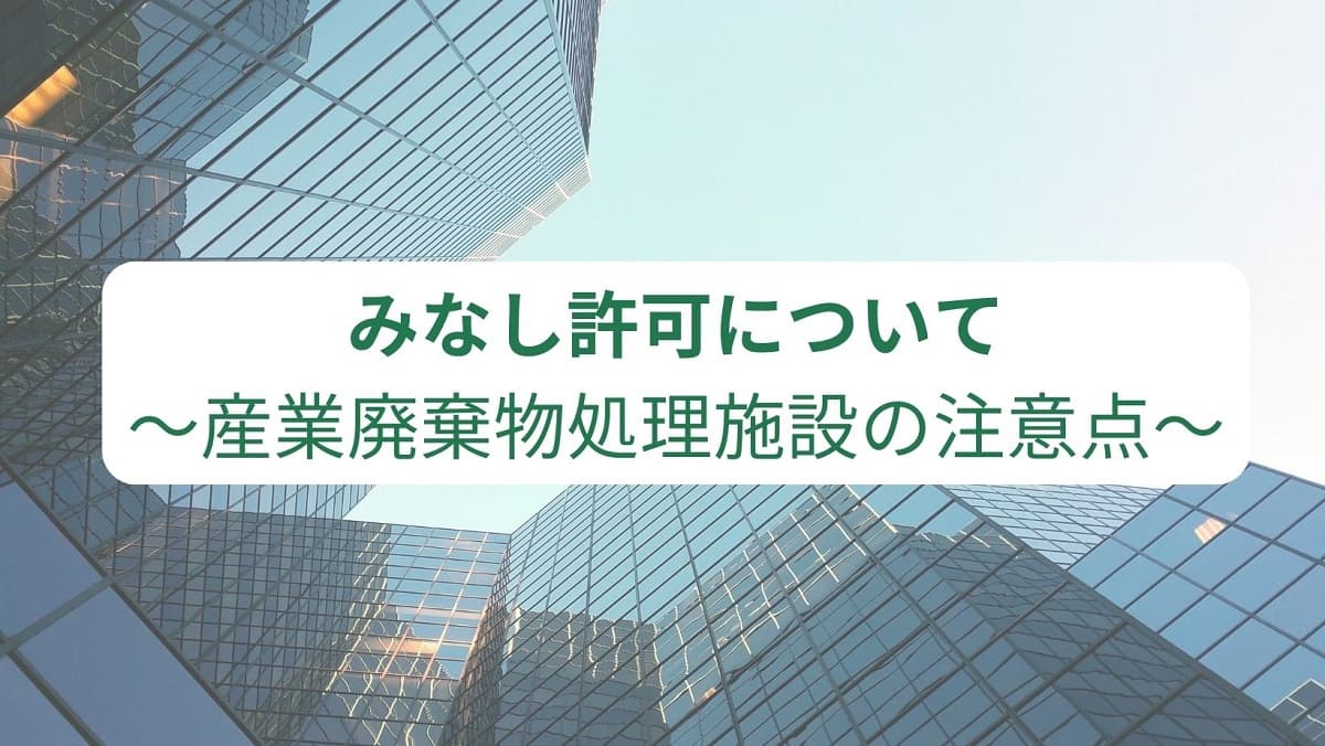 みなし許可について　～産業廃棄物処理施設の注意点　古い破砕施設の更新やM&Aでの施設取得に注意！～