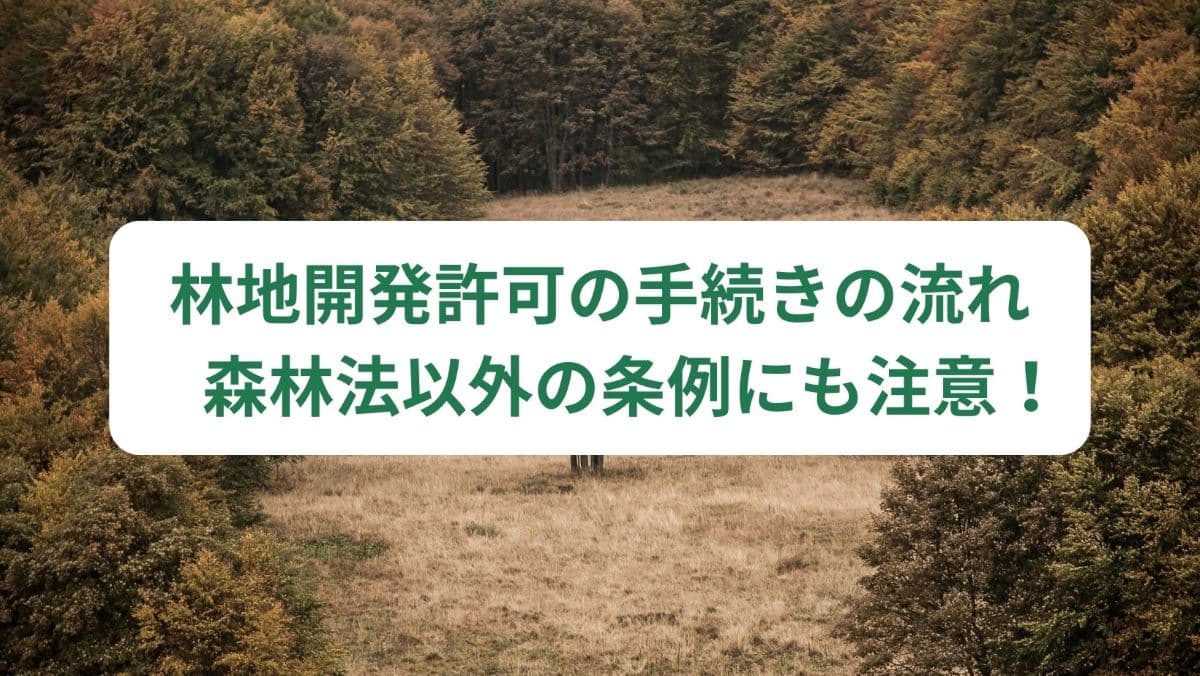 林地開発許可の手続きの流れ　森林法以外の条例にも注意！