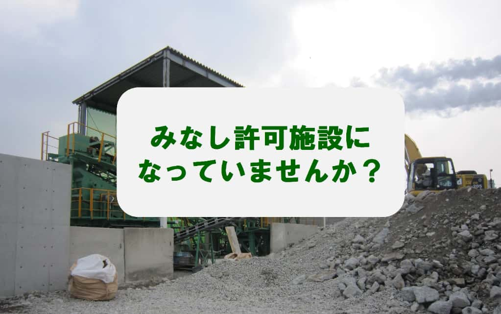 あなたの施設は、みなし許可になっていませんか？～みなし許可施設のリスクや確認方法等経験豊富な専門家が解説いたします！～