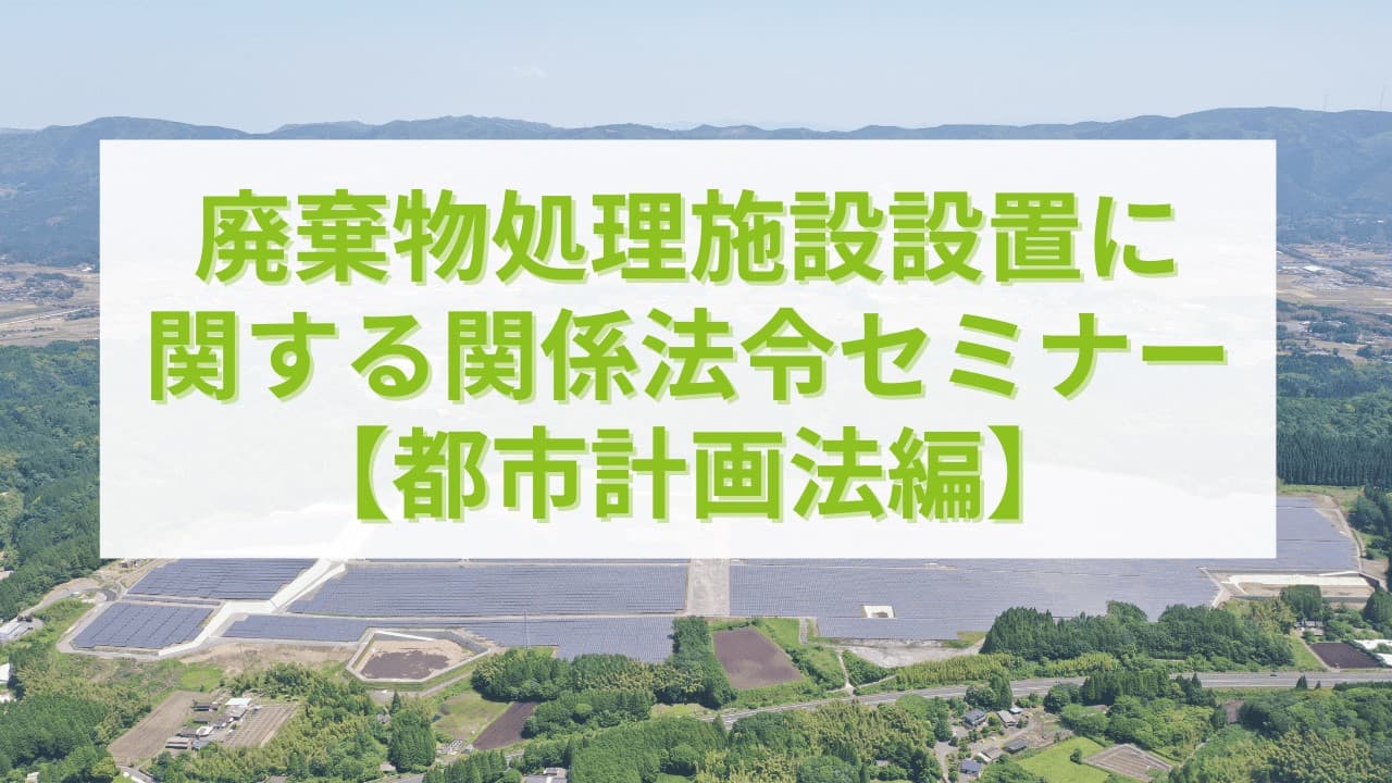 廃棄物処理施設設置に関する関係法令セミナー【都市計画法編】