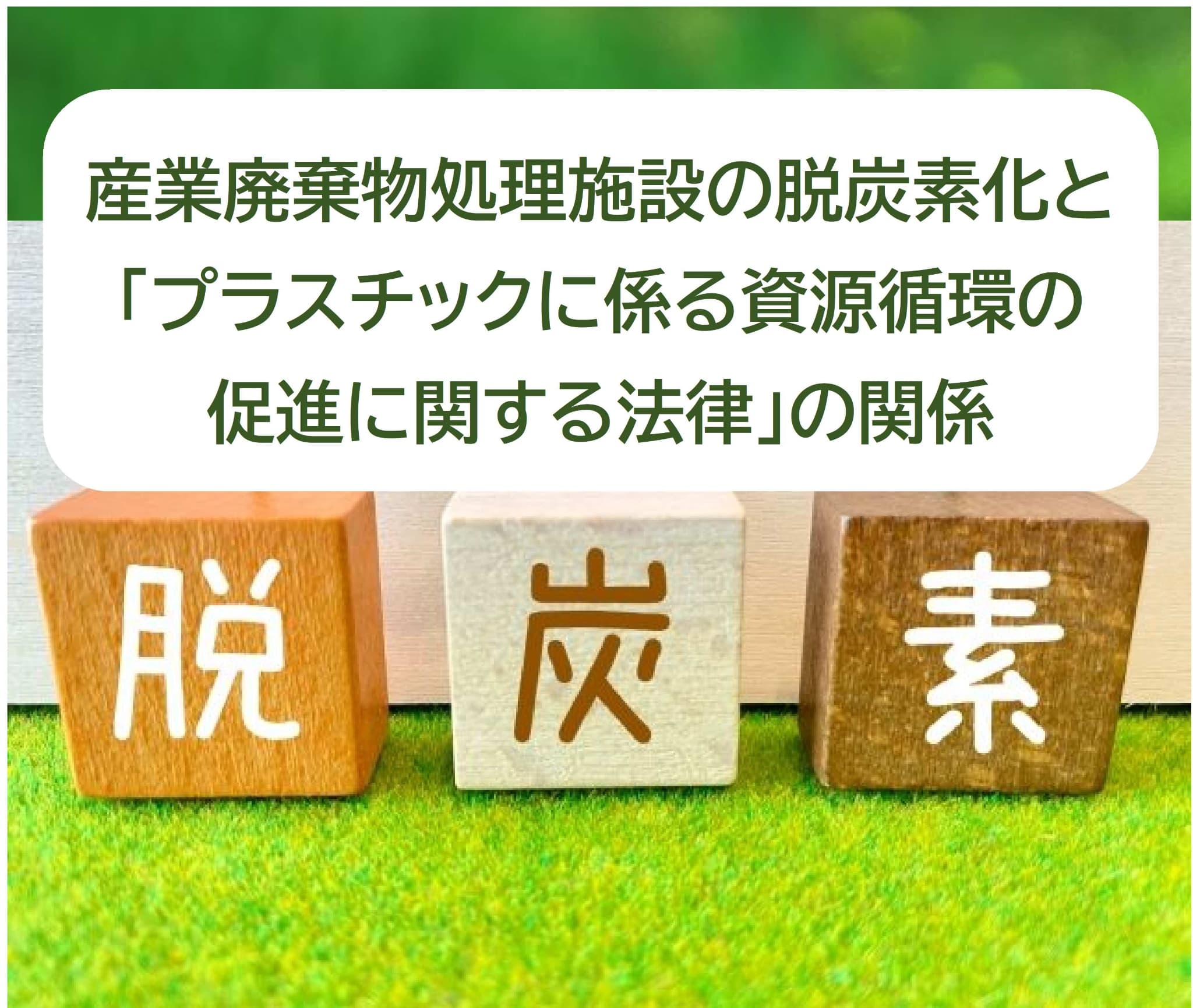 産業廃棄物処理施設の脱炭素化と「プラスチックに係る資源循環の促進に関する法律」の関係　～「脱炭素化」の具体的な方向性を経験豊富な専門家が解説します！～